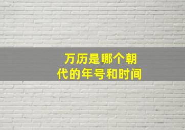 万历是哪个朝代的年号和时间