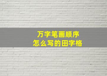 万字笔画顺序怎么写的田字格