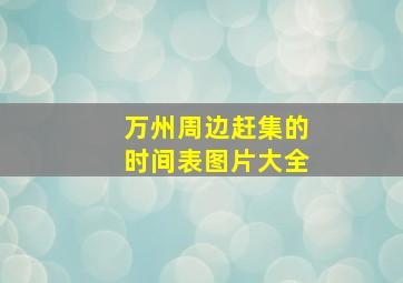 万州周边赶集的时间表图片大全