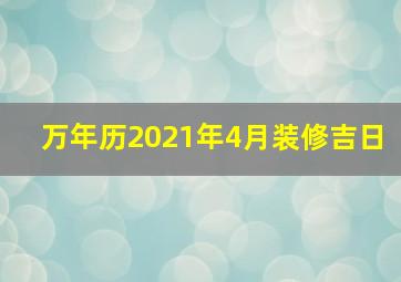 万年历2021年4月装修吉日