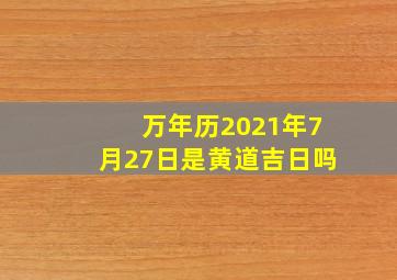 万年历2021年7月27日是黄道吉日吗