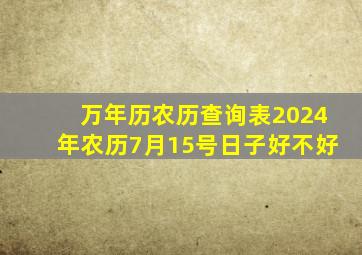 万年历农历查询表2024年农历7月15号日子好不好