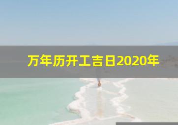 万年历开工吉日2020年