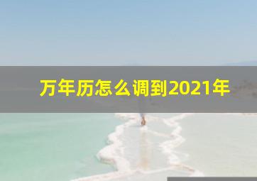 万年历怎么调到2021年