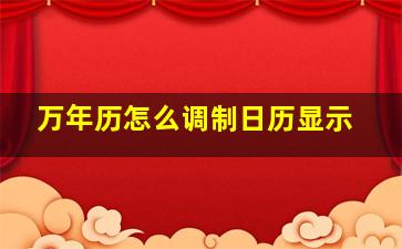 万年历怎么调制日历显示