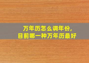 万年历怎么调年份,目前哪一种万年历最好