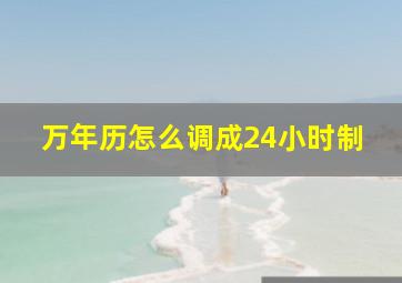 万年历怎么调成24小时制