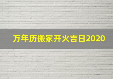 万年历搬家开火吉日2020