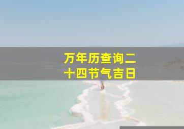 万年历查询二十四节气吉日