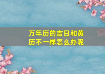 万年历的吉日和黄历不一样怎么办呢