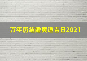 万年历结婚黄道吉日2021