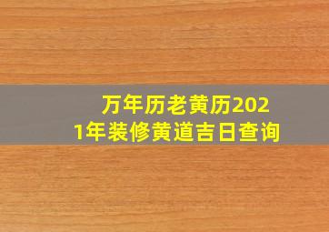 万年历老黄历2021年装修黄道吉日查询