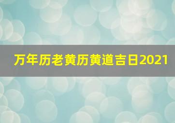 万年历老黄历黄道吉日2021