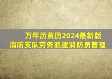 万年历黄历2024最新版消防支队劳务派遣消防员管理