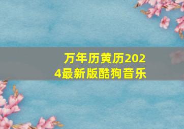 万年历黄历2024最新版酷狗音乐