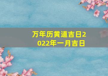 万年历黄道吉日2022年一月吉日