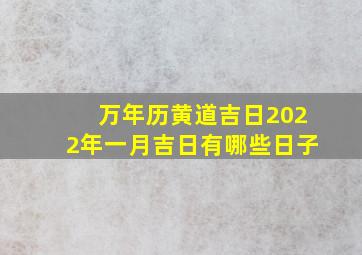 万年历黄道吉日2022年一月吉日有哪些日子