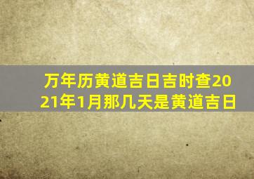 万年历黄道吉日吉时查2021年1月那几天是黄道吉日