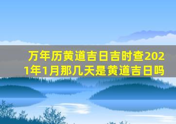 万年历黄道吉日吉时查2021年1月那几天是黄道吉日吗