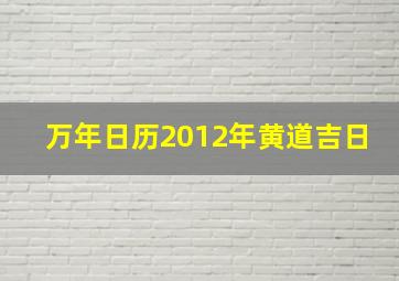 万年日历2012年黄道吉日