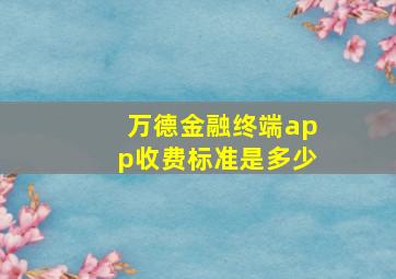 万德金融终端app收费标准是多少