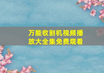 万能收割机视频播放大全集免费观看