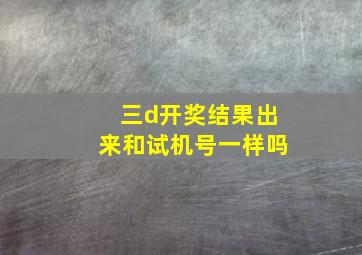 三d开奖结果出来和试机号一样吗