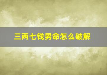 三两七钱男命怎么破解