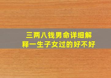 三两八钱男命详细解释一生子女过的好不好