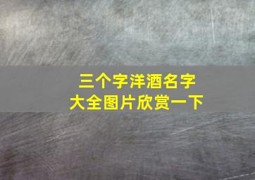 三个字洋酒名字大全图片欣赏一下