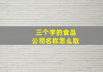 三个字的食品公司名称怎么取