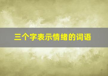 三个字表示情绪的词语