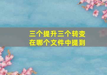 三个提升三个转变在哪个文件中提到