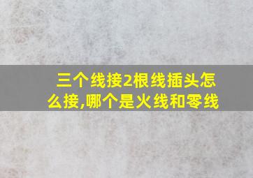 三个线接2根线插头怎么接,哪个是火线和零线