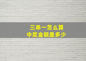 三串一怎么算中奖金额是多少