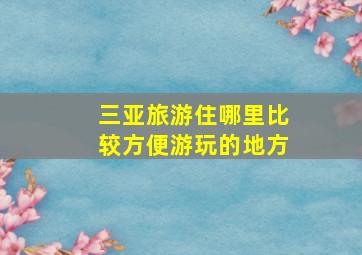 三亚旅游住哪里比较方便游玩的地方