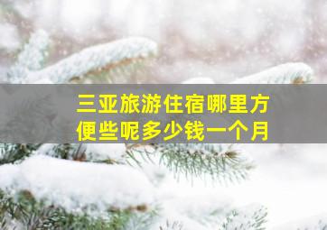 三亚旅游住宿哪里方便些呢多少钱一个月