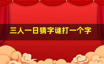 三人一日猜字谜打一个字