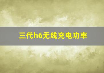 三代h6无线充电功率