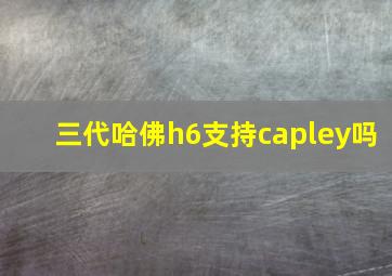 三代哈佛h6支持capley吗