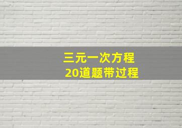 三元一次方程20道题带过程