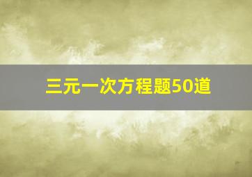 三元一次方程题50道