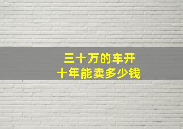 三十万的车开十年能卖多少钱