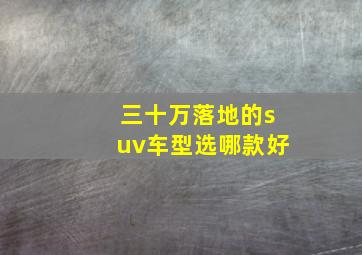 三十万落地的suv车型选哪款好