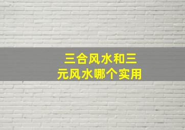 三合风水和三元风水哪个实用