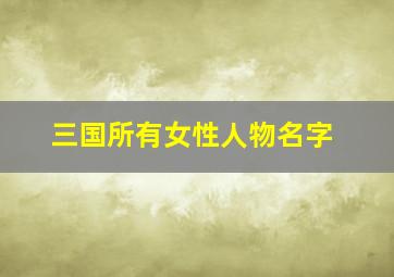 三国所有女性人物名字