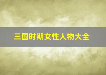 三国时期女性人物大全