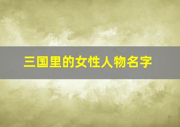 三国里的女性人物名字