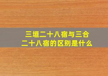 三垣二十八宿与三合二十八宿的区别是什么