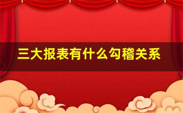 三大报表有什么勾稽关系